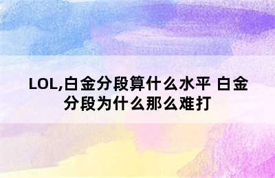 LOL,白金分段算什么水平 白金分段为什么那么难打